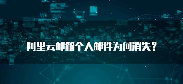 阿里云邮箱个人邮件为何消失?