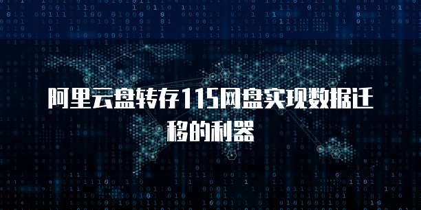阿里云盘转存115网盘实现数据迁移的利器