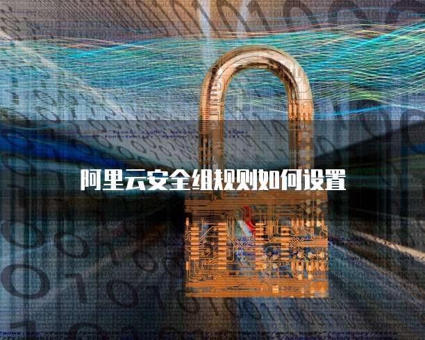 阿里云安全组规则如何设置