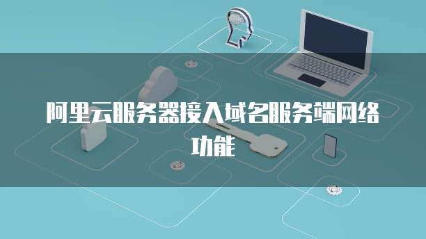 阿里云服务器接入域名服务端网络功能