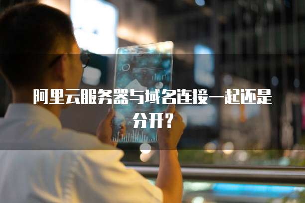 阿里云服务器与域名连接一起还是分开?