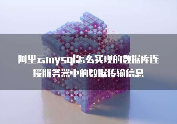 阿里云mysql怎么实现的数据库连接服务器中的数据传输信息