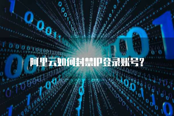 阿里云如何封禁IP登录账号?