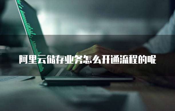 阿里云储存业务怎么开通流程的呢