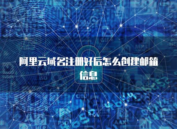 阿里云域名注册好后怎么创建邮箱信息