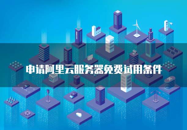 申请阿里云服务器免费试用条件
