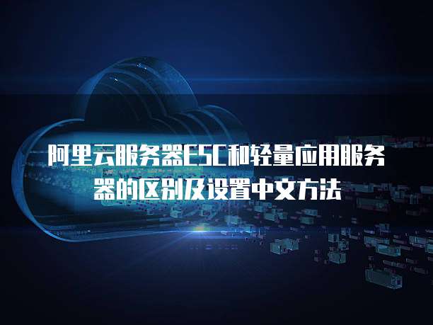 阿里云服务器ESC和轻量应用服务器的区别及设置中文方法