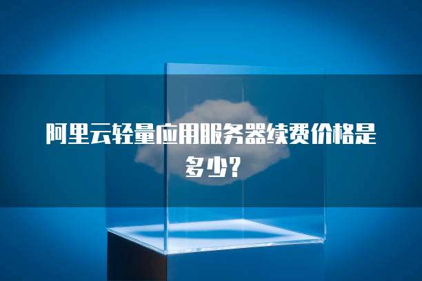 阿里云轻量应用服务器续费价格是多少?