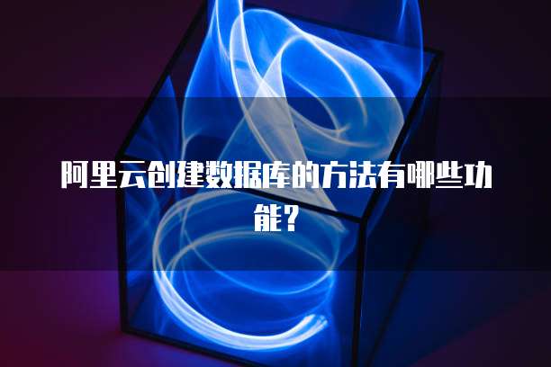 阿里云创建数据库的方法有哪些功能?