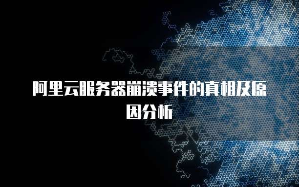 阿里云服务器崩溃事件的真相及原因分析