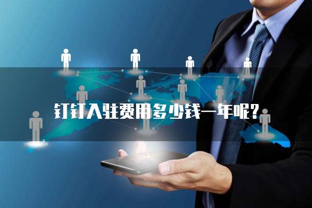 钉钉入驻费用多少钱一年呢?