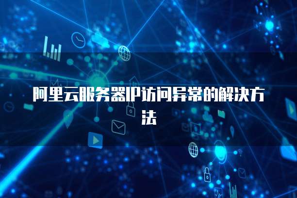 阿里云服务器IP访问异常的解决方法