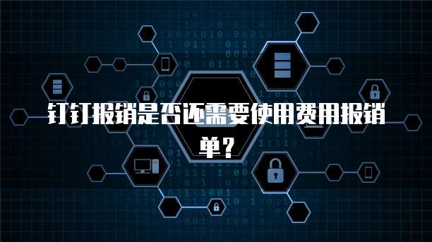 钉钉报销是否还需要使用费用报销单?