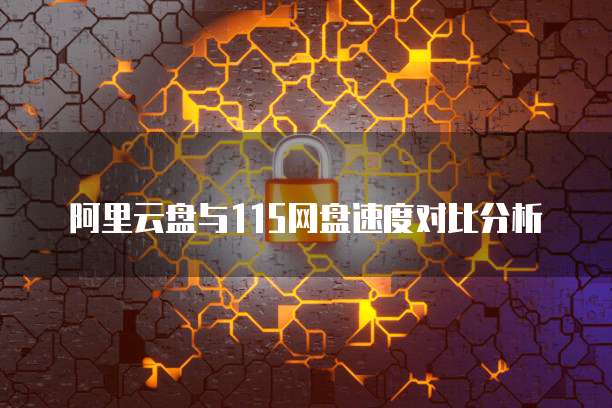 阿里云盘与115网盘速度对比分析