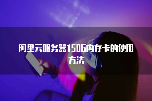 阿里云服务器150G内存卡的使用方法
