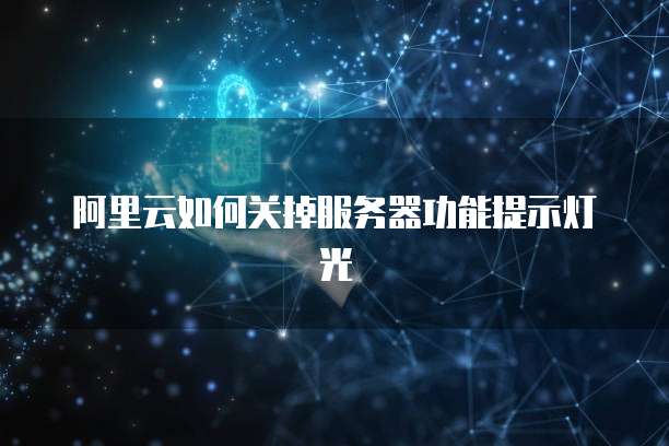 阿里云如何关掉服务器功能提示灯光