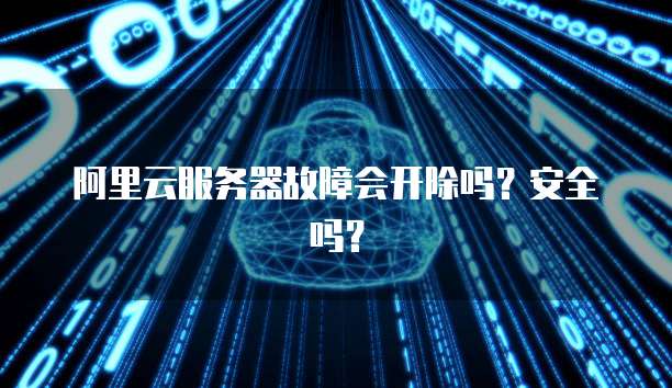 阿里云服务器故障会开除吗?安全吗?