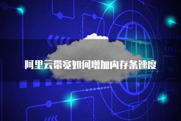 阿里云带宽如何增加内存条速度