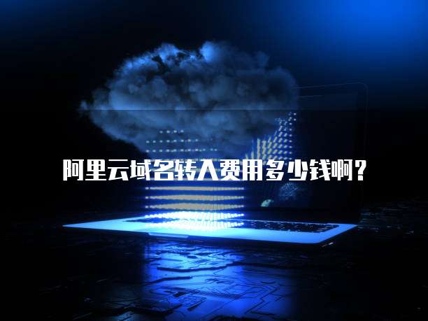阿里云域名转入费用多少钱啊？