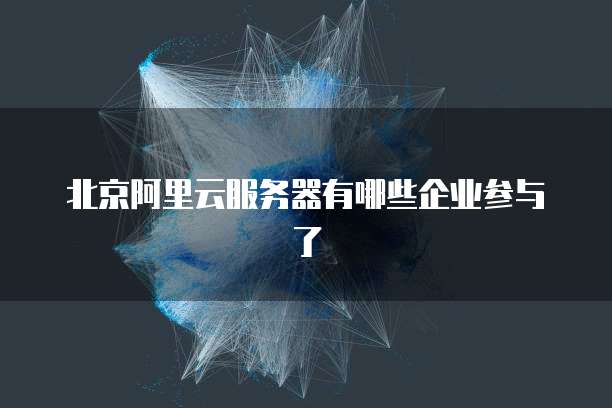 北京阿里云服务器有哪些企业参与了