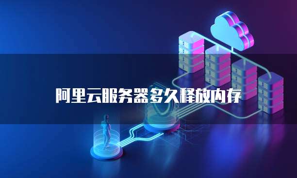 阿里云服务器多久释放内存
