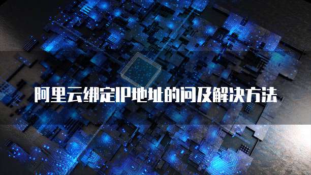阿里云绑定IP地址的问及解决方法