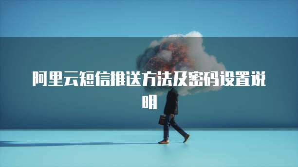 阿里云短信推送方法及密码设置说明
