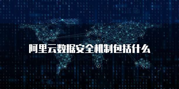 阿里云数据安全机制包括什么