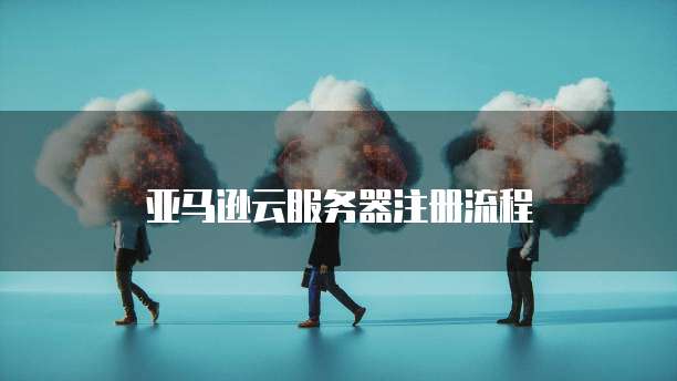 亚马逊云服务器注册流程