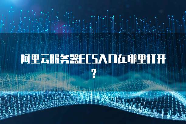 阿里云服务器ECS入口在哪里打开?