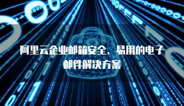阿里云企业邮箱安全、易用的电子邮件解决方案
