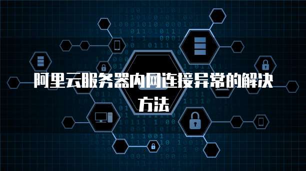 阿里云服务器内网连接异常的解决方法