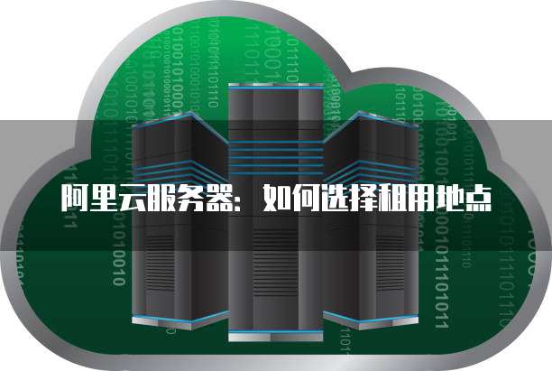 阿里云服务器:如何选择租用地点