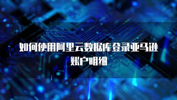 如何使用阿里云数据库登录亚马逊账户明细