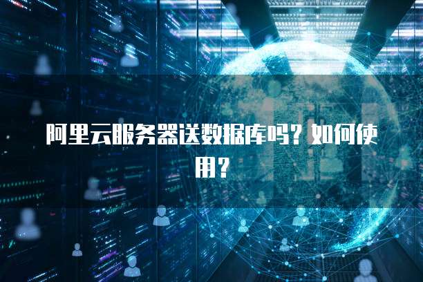 阿里云服务器送数据库吗?如何使用?