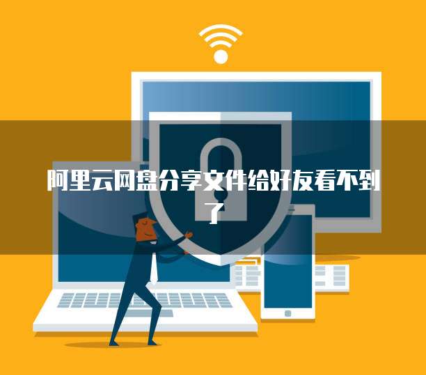 阿里云网盘分享文件给好友看不到了