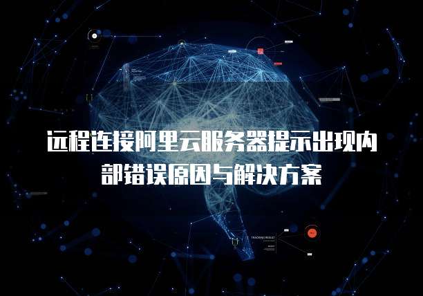 远程连接阿里云服务器提示出现内部错误原因与解决方案