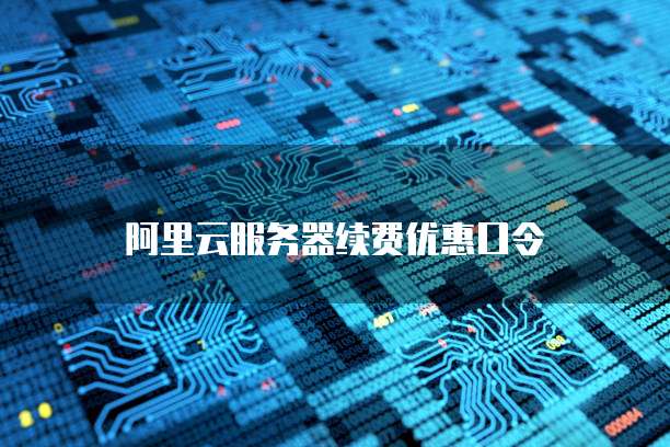 阿里云服务器续费优惠口令