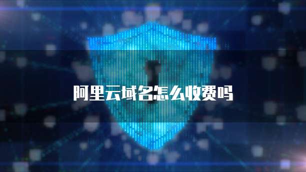 阿里云域名怎么收费吗