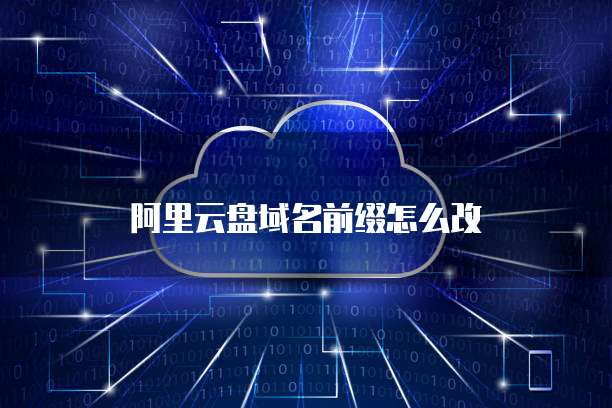 阿里云盘域名前缀怎么改