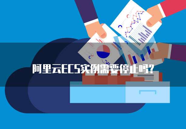 阿里云ECS实例需要停止吗?