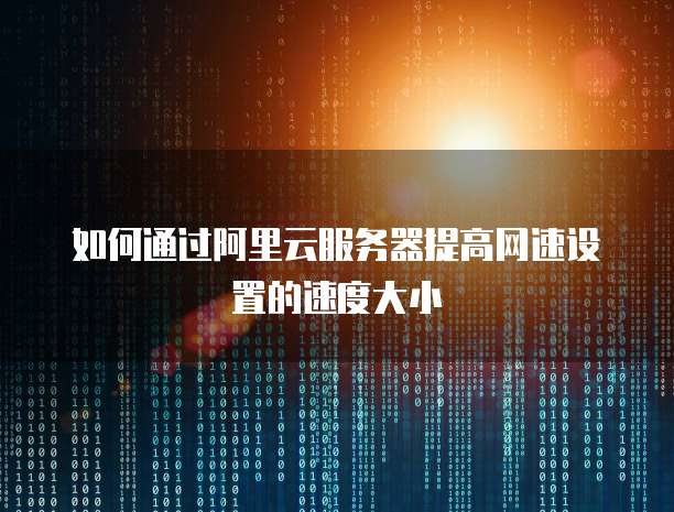 如何通过阿里云服务器提高网速设置的速度大小