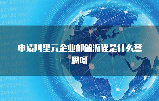 申请阿里云企业邮箱流程是什么意思呀