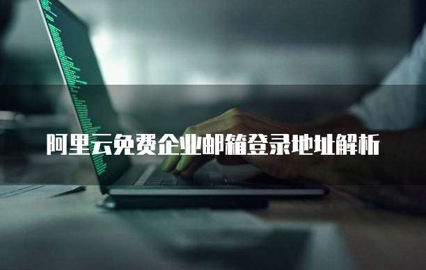 阿里云免费企业邮箱登录地址解析