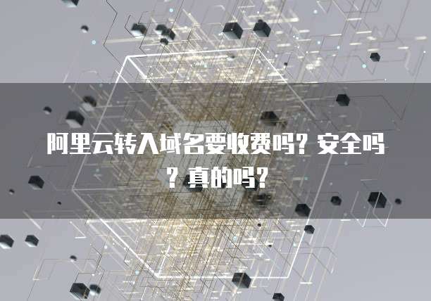 阿里云转入域名要收费吗?安全吗?真的吗?