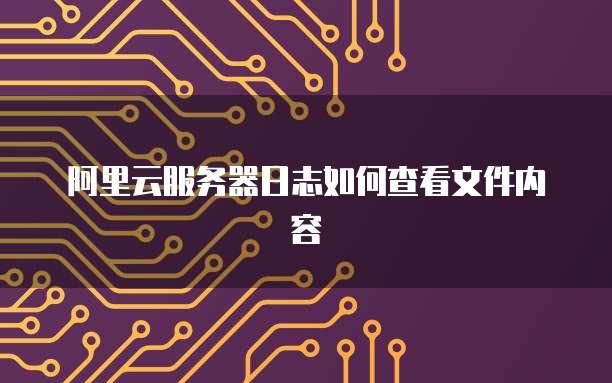 阿里云服务器日志如何查看文件内容