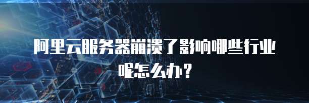阿里云服务器崩溃了影响哪些行业呢怎么办?