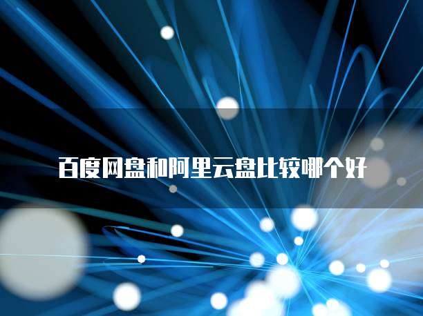 百度网盘和阿里云盘比较哪个好