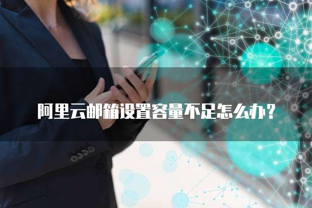 阿里云邮箱设置容量不足怎么办?