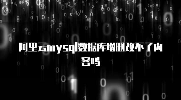 阿里云mysql数据库增删改不了内容吗